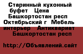 Старинный кухонный буфет › Цена ­ 3 000 - Башкортостан респ., Октябрьский г. Мебель, интерьер » Антиквариат   . Башкортостан респ.